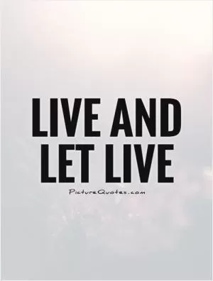 Live and let live Picture Quote #1