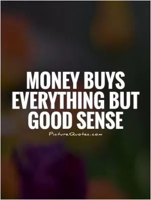 Money buys everything but good sense Picture Quote #1