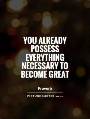 You already possess everything necessary to become great Picture Quote #1