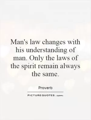 Man's law changes with his understanding of man. Only the laws of the spirit remain always the same Picture Quote #1