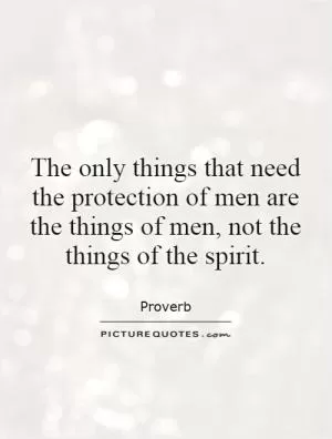 The only things that need the protection of men are the things of men, not the things of the spirit Picture Quote #1