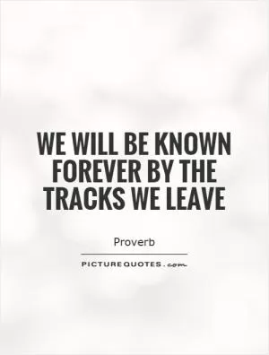 We will be known forever by the tracks we leave Picture Quote #1
