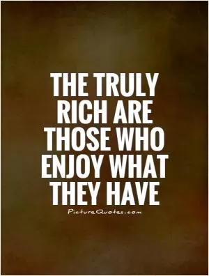The truly rich are those who enjoy what they have Picture Quote #1