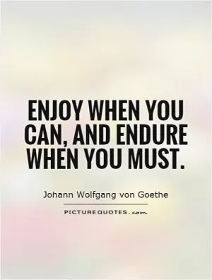 Enjoy when you can, and endure when you must Picture Quote #1
