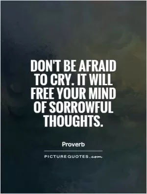 Don't be afraid to cry. It will free your mind of sorrowful thoughts Picture Quote #1