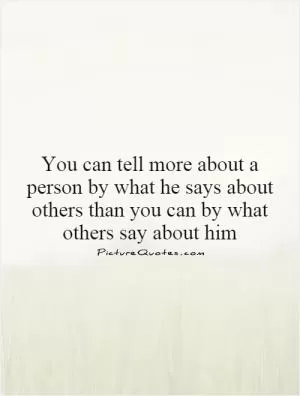 You can tell more about a person by what he says about others than you can by what others say about him Picture Quote #1