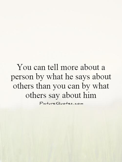 You can tell more about a person by what he says about others than you can by what others say about him Picture Quote #1