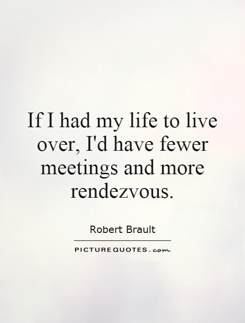 If I had my life to live over, I'd have fewer meetings and more rendezvous Picture Quote #1