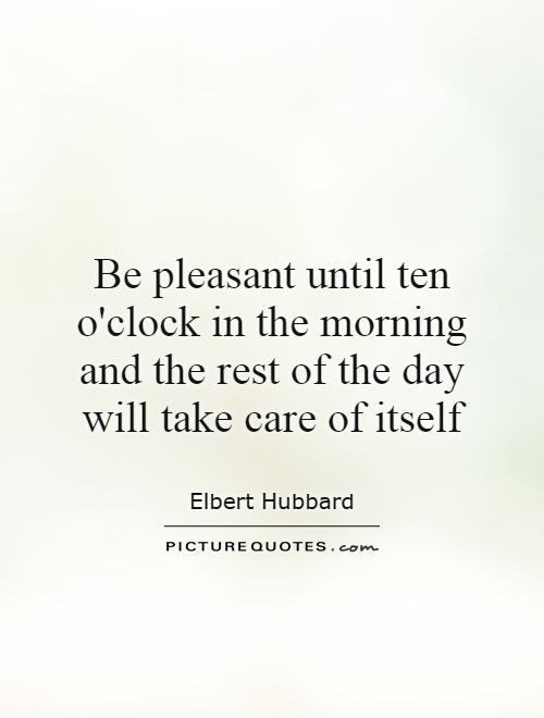 Be pleasant until ten o'clock in the morning and the rest of the day will take care of itself Picture Quote #1