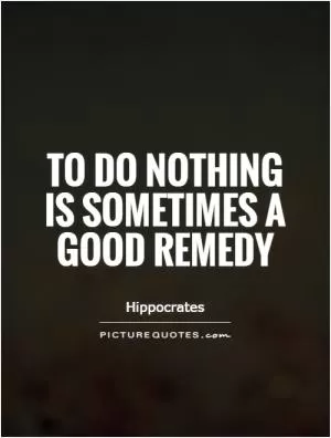 To do nothing is sometimes a good remedy Picture Quote #1