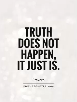 Truth does not happen, it just is Picture Quote #1