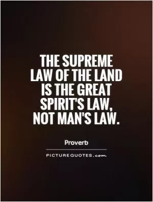 The supreme law of the land is the Great Spirit's law, not man's law Picture Quote #1