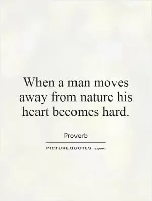 When a man moves away from nature his heart becomes hard Picture Quote #1