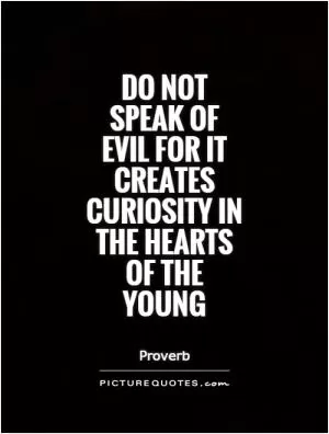 Do not speak of evil for it creates curiosity in the hearts of the young Picture Quote #1