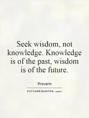 Seek wisdom, not knowledge. Knowledge is of the past, wisdom is of the future Picture Quote #1
