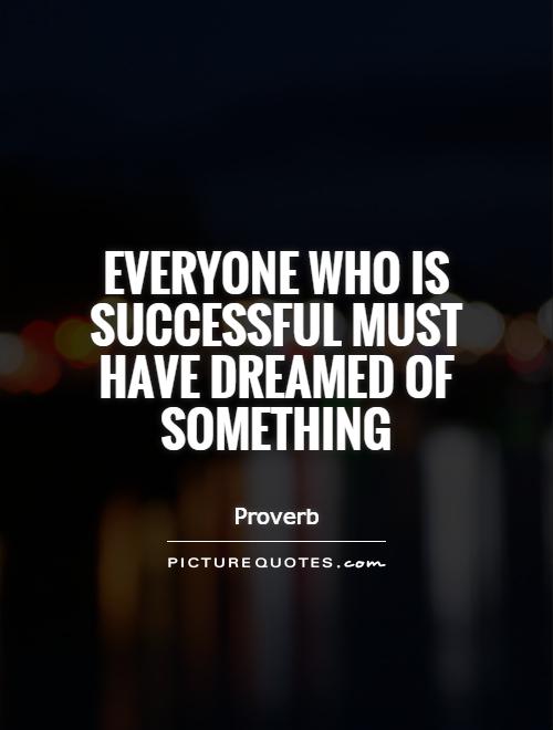 Everyone who is successful must have dreamed of something Picture Quote #1