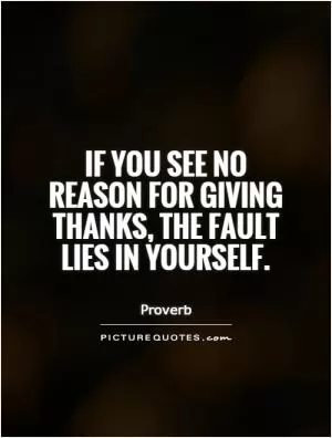 If you see no reason for giving thanks, the fault lies in yourself Picture Quote #1
