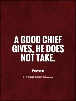 A good chief gives, he does not take Picture Quote #1