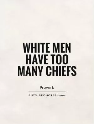 White men have too many chiefs Picture Quote #1
