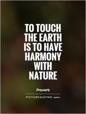 To touch the Earth is to have harmony with nature Picture Quote #1