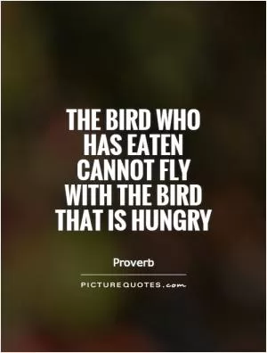 The bird who has eaten cannot fly with the bird that is hungry Picture Quote #1