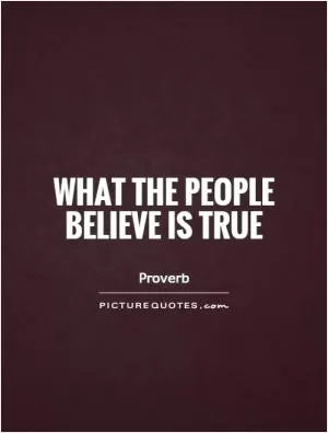 What the people believe is true Picture Quote #1