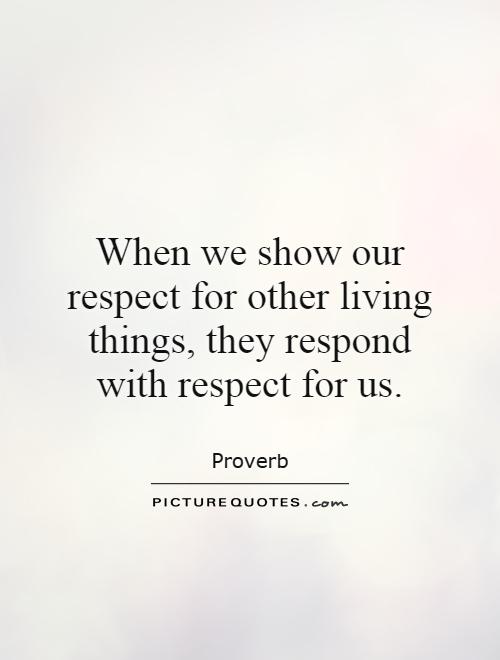 When we show our respect for other living things, they respond with respect for us Picture Quote #1