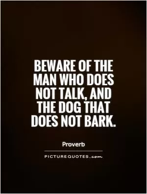 Beware of the man who does not talk, and the dog that does not bark Picture Quote #1