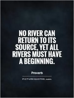 No river can return to its source, yet all rivers must have a beginning Picture Quote #1