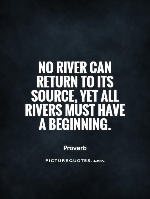 No river can return to its source, yet all rivers must have a beginning Picture Quote #1