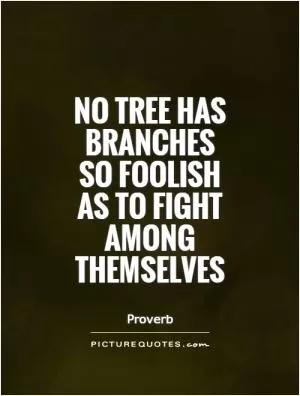 No tree has branches so foolish as to fight among themselves Picture Quote #1