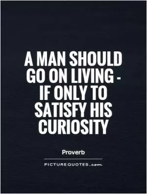 A man should go on living - if only to satisfy his curiosity Picture Quote #1
