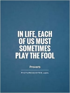 In life, each of us must sometimes play the fool Picture Quote #1