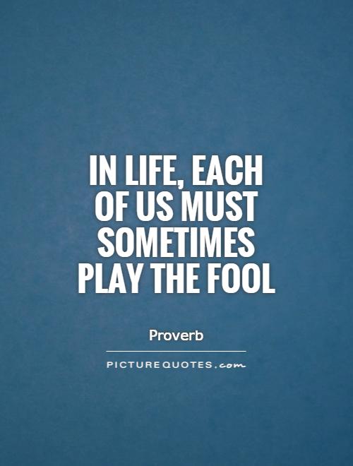 In life, each of us must sometimes play the fool Picture Quote #1
