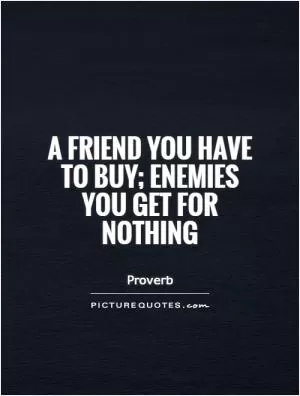 A friend you have to buy; enemies you get for nothing Picture Quote #1