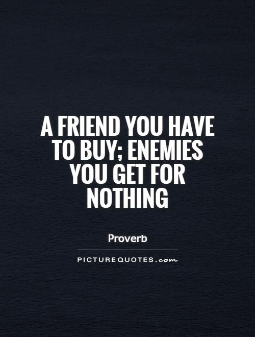 A friend you have to buy; enemies you get for nothing Picture Quote #1