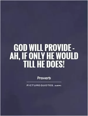 God will provide - ah, if only He would till He does! Picture Quote #1