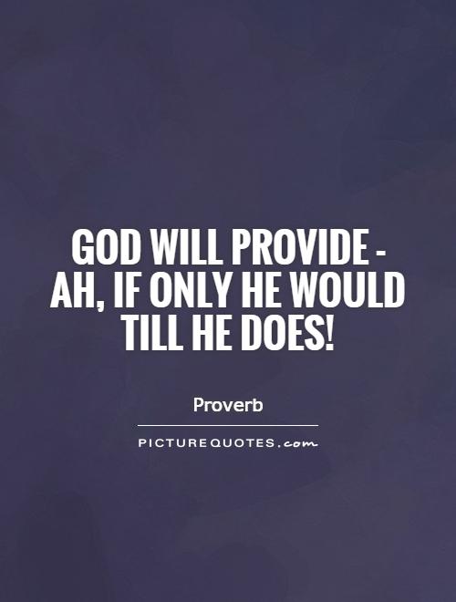 God will provide - ah, if only He would till He does! Picture Quote #1