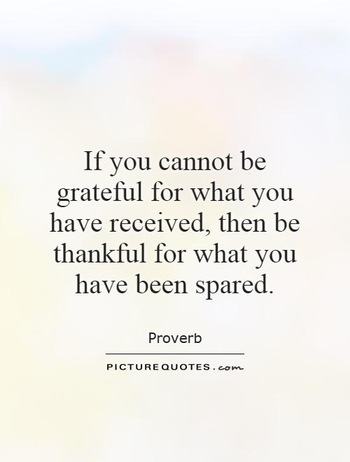 If you cannot be grateful for what you have received, then be thankful for what you have been spared Picture Quote #1