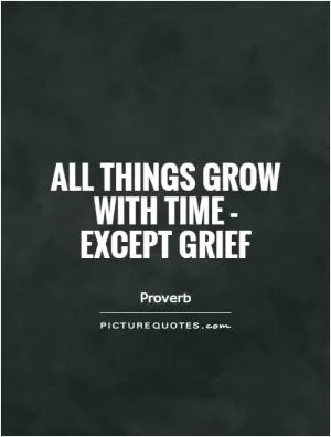 All things grow with time - except grief Picture Quote #1