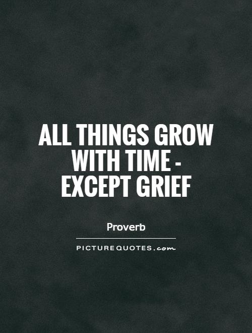 All things grow with time - except grief Picture Quote #1