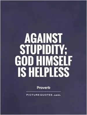 Against stupidity; god Himself is helpless Picture Quote #1