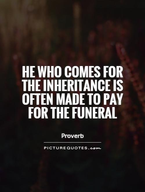 He who comes for the inheritance is often made to pay for the funeral Picture Quote #1