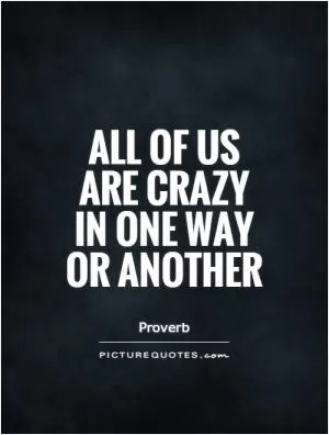 All of us are crazy in one way or another Picture Quote #1