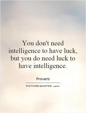 You don't need intelligence to have luck, but you do need luck to have intelligence Picture Quote #1