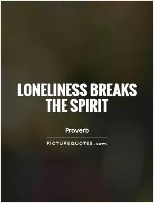 Loneliness breaks the spirit Picture Quote #1