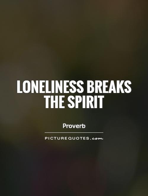 Loneliness breaks the spirit Picture Quote #1