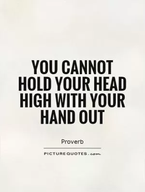 You cannot hold your head high with your hand out Picture Quote #1
