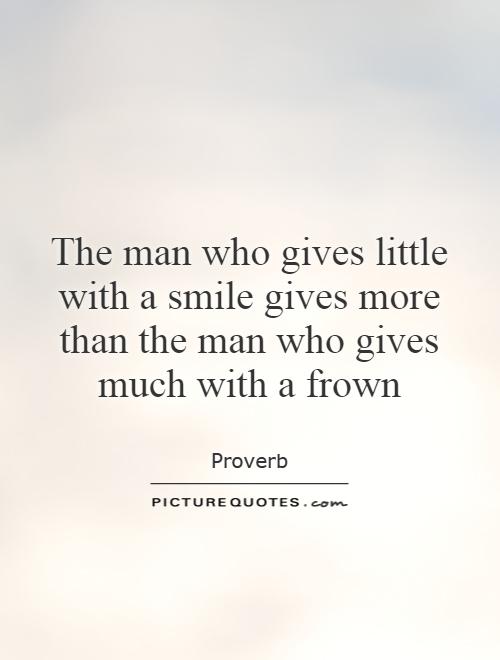The man who gives little with a smile gives more than the man who gives much with a frown Picture Quote #1