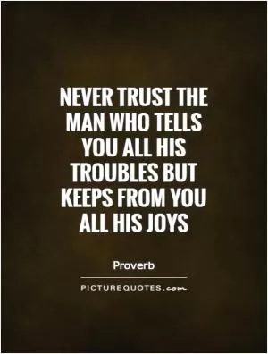 Never trust the man who tells you all his troubles but keeps from you all his joys Picture Quote #1